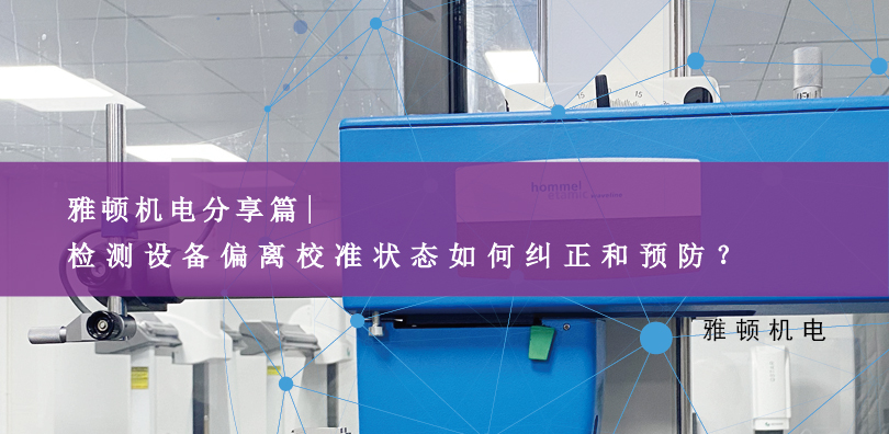 雅顿机电分享-检测设备偏离校准状态如何纠正和预防？