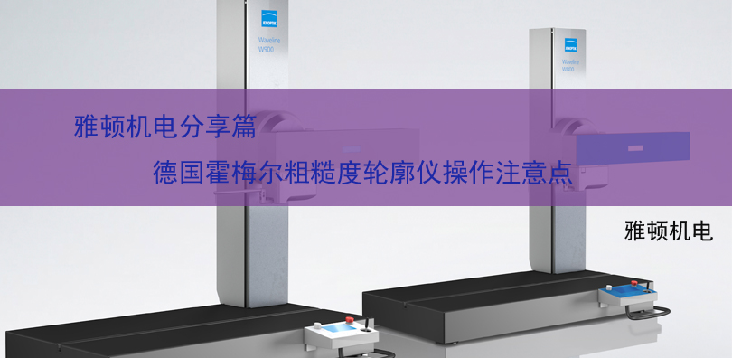雅顿机电分享-德国霍梅尔粗糙度轮廓仪操作注意点